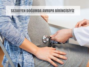 Sezaryen doğumda Avrupa birincisiyiz