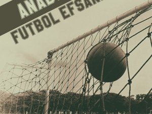 ’Anadolu’nun futbol efsaneleri’ serisi devam ediyor