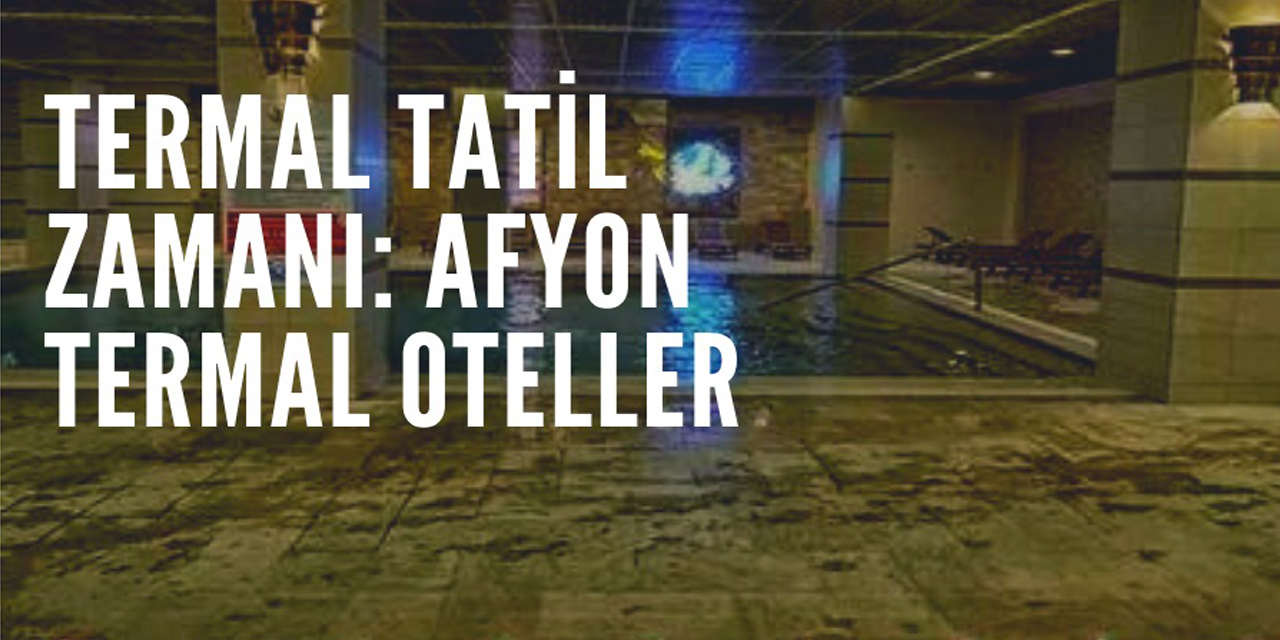 Termal tatil zamanı: Afyon termal oteller