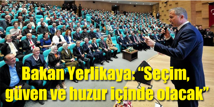 Bakan Yerlikaya: “Seçim, güven ve huzur içinde olacak”