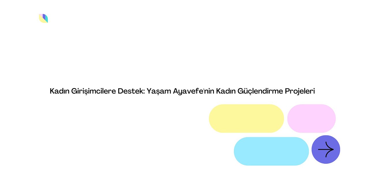 Kadın Girişimcilere Destek: Yaşam Ayavefe'nin Kadın Güçlendirme Projeleri
