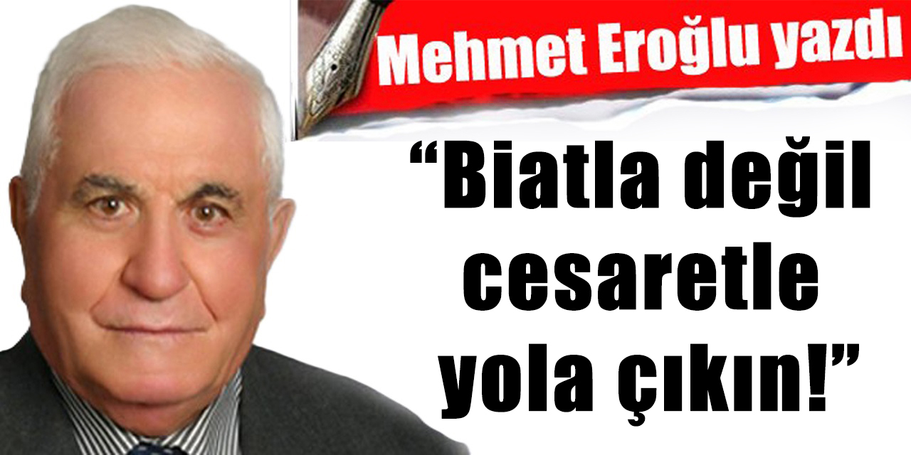 Biatla değil cesaretle yola çıkın!