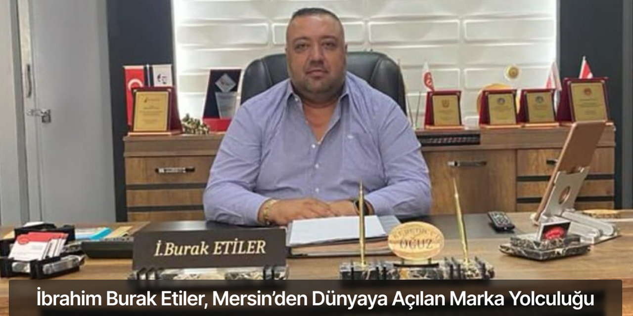 İbrahim Burak Etiler, Mersin’den dünyaya açılan marka yolculuğu