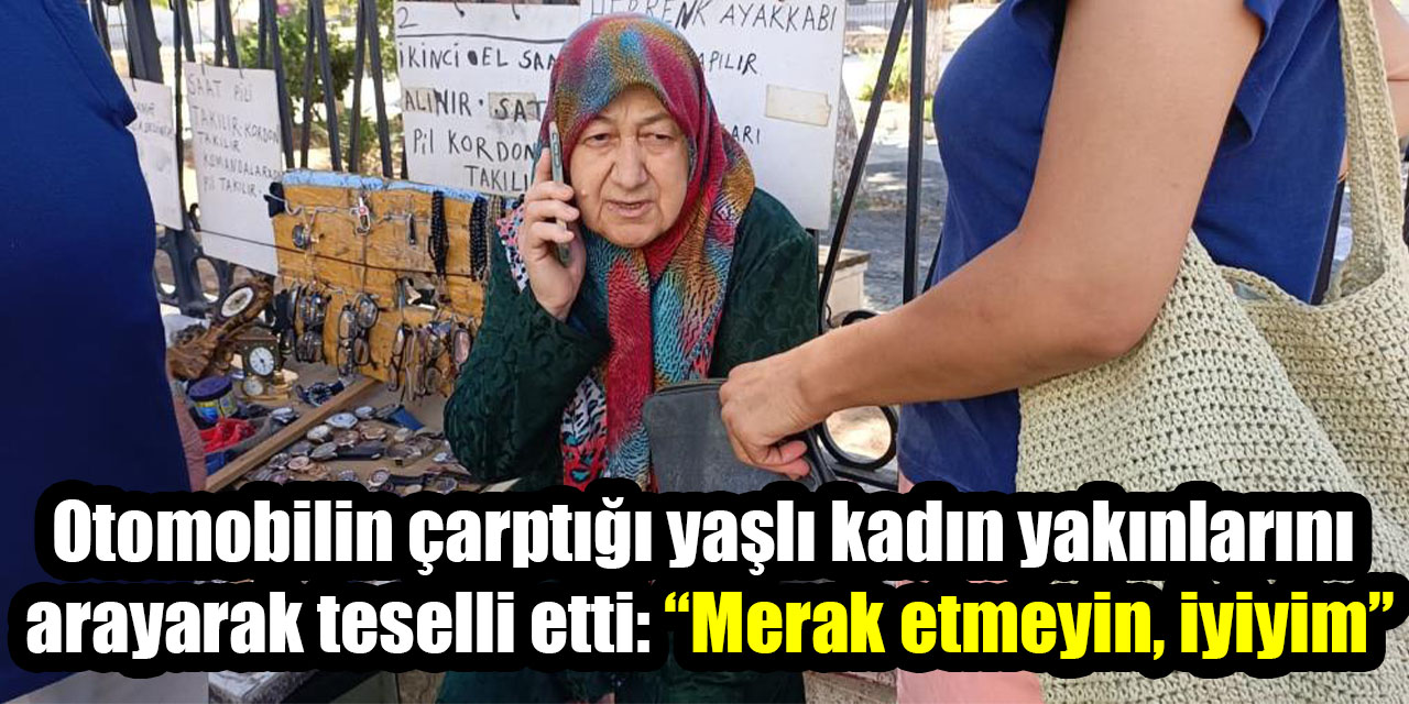 Aydın’da otomobilin çarptığı yaşlı kadın yakınlarını arayarak teselli etti: “Merak etmeyin, iyiyim”