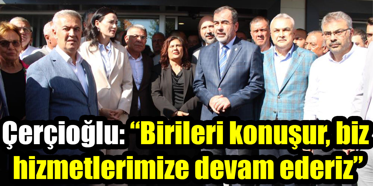 Çerçioğlu: “Birileri konuşur, biz hizmetlerimize devam ederiz”