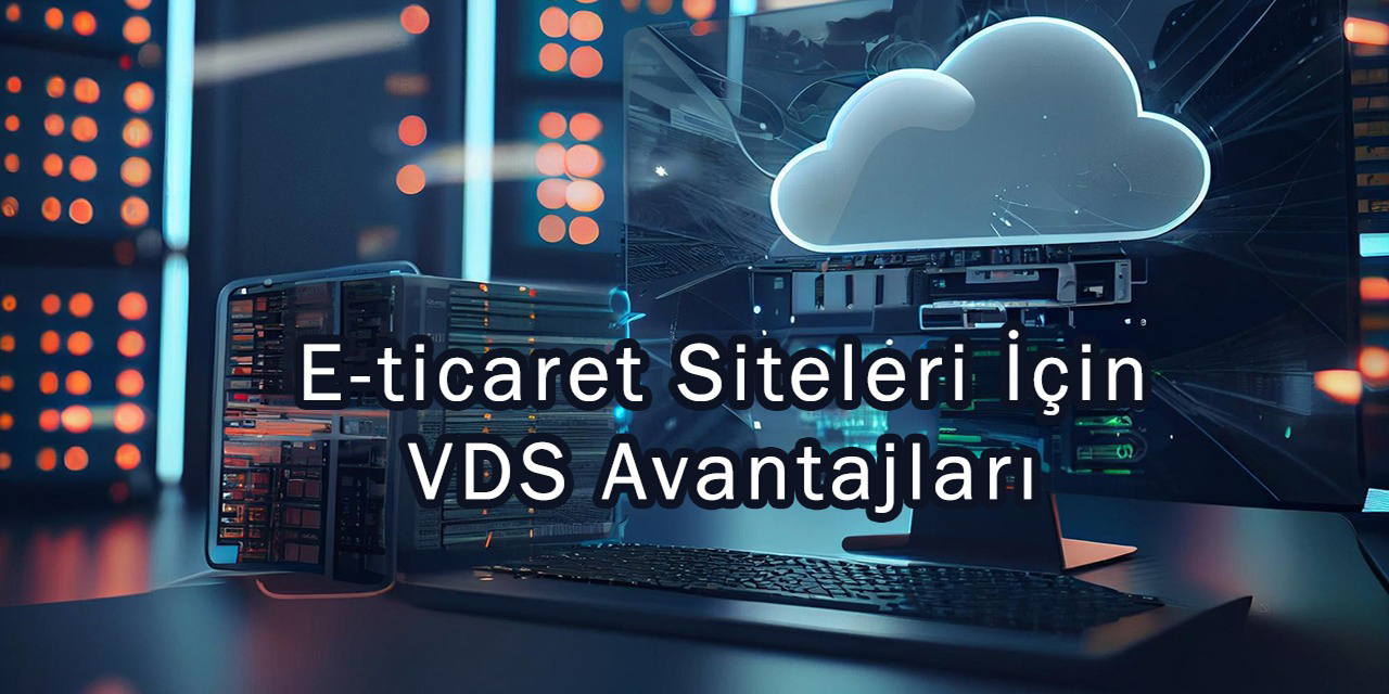 E-ticaret Siteleri Neden VDS'e İhtiyaç Duyar?