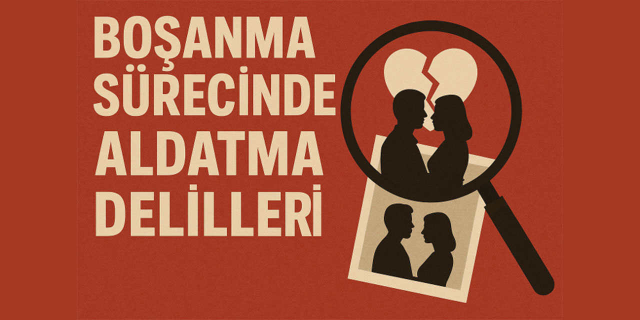 Boşanma davalarında aldatma delilleri: Mahkemeler neye dikkat ediyor?