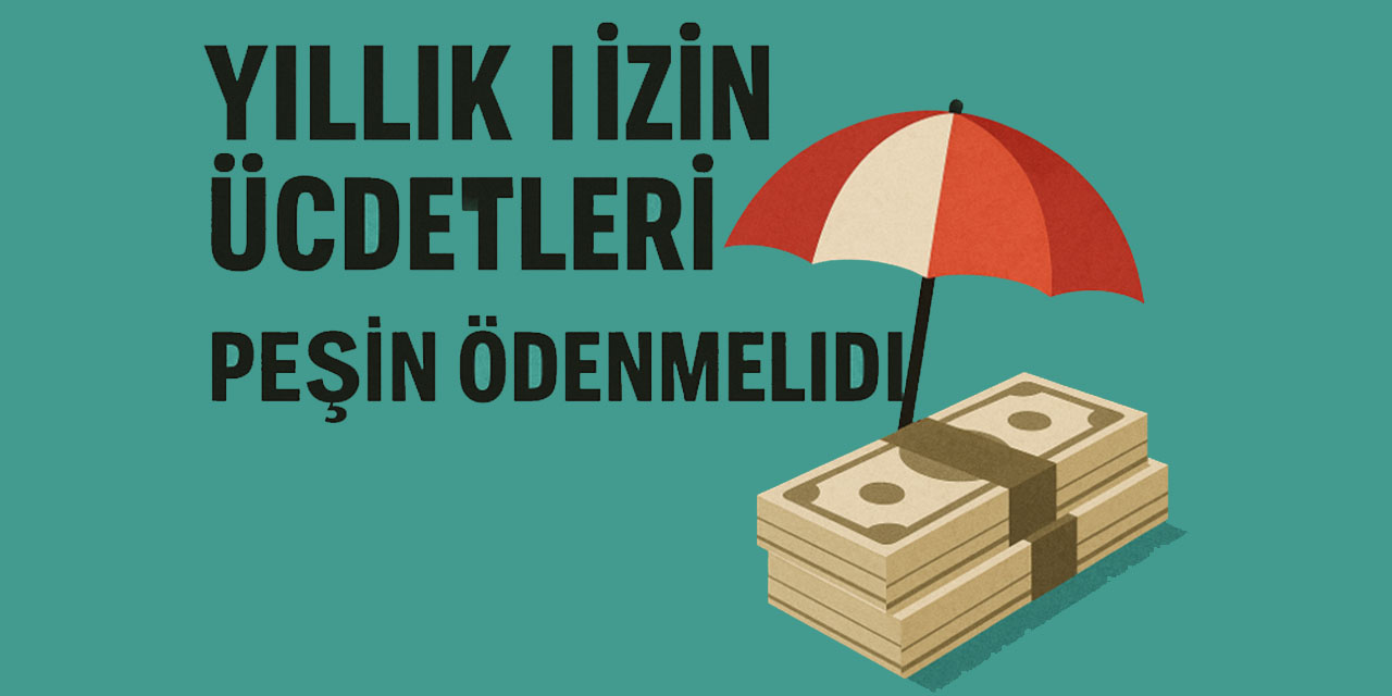 Yıllık izin ücretleri peşin ödenmeli: İşçilerin hakları güçleniyor