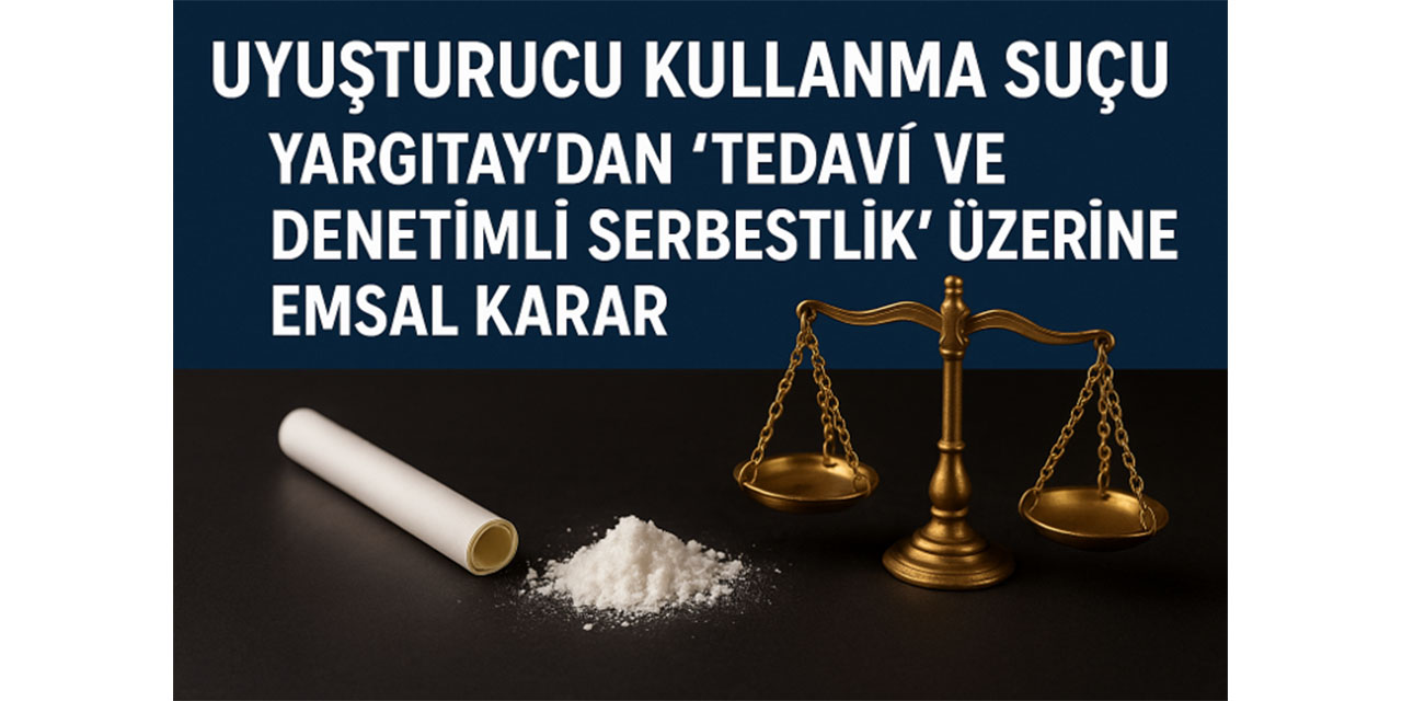 Uyuşturucu Kullanma Suçu: Yargıtay’dan “Tedavi ve Denetimli Serbestlik” Üzerine Emsal Karar