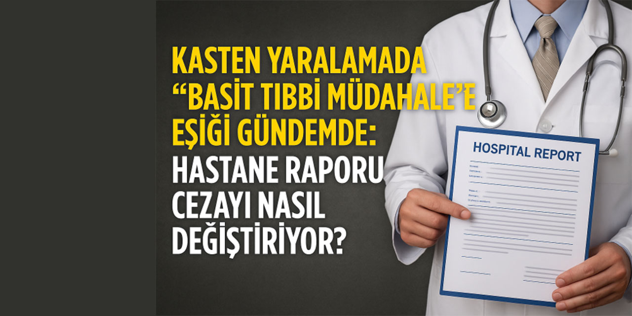 Kasten Yaralamada “Basit Tıbbi Müdahale” Eşiği Gündemde: Hastane Raporu Cezayı Nasıl Değiştiriyor?
