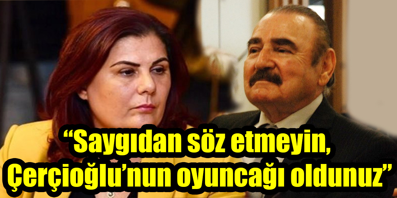 “Saygıdan söz etmeyin, Çerçioğlu’nun oyuncağı oldunuz”