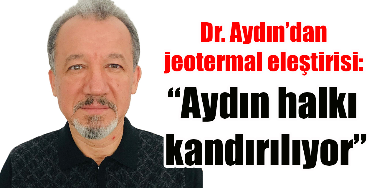 Dr. Metin Aydın’dan jeotermal eleştirisi: “Aydın halkı kandırılıyor”