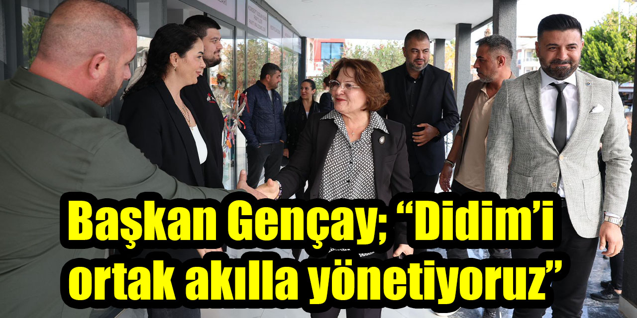 Başkan Gençay; “Didim’i ortak akılla yönetiyoruz”