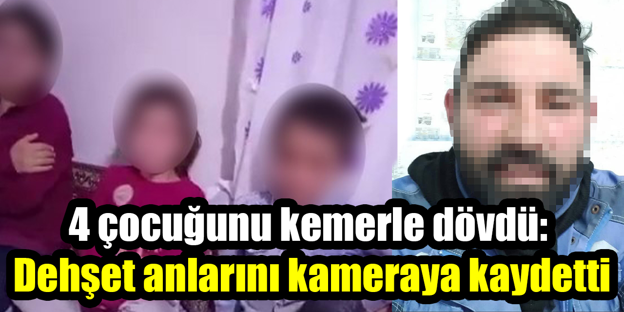 4 çocuğunu kemerle dövdü: Dehşet anlarını kameraya kaydetti