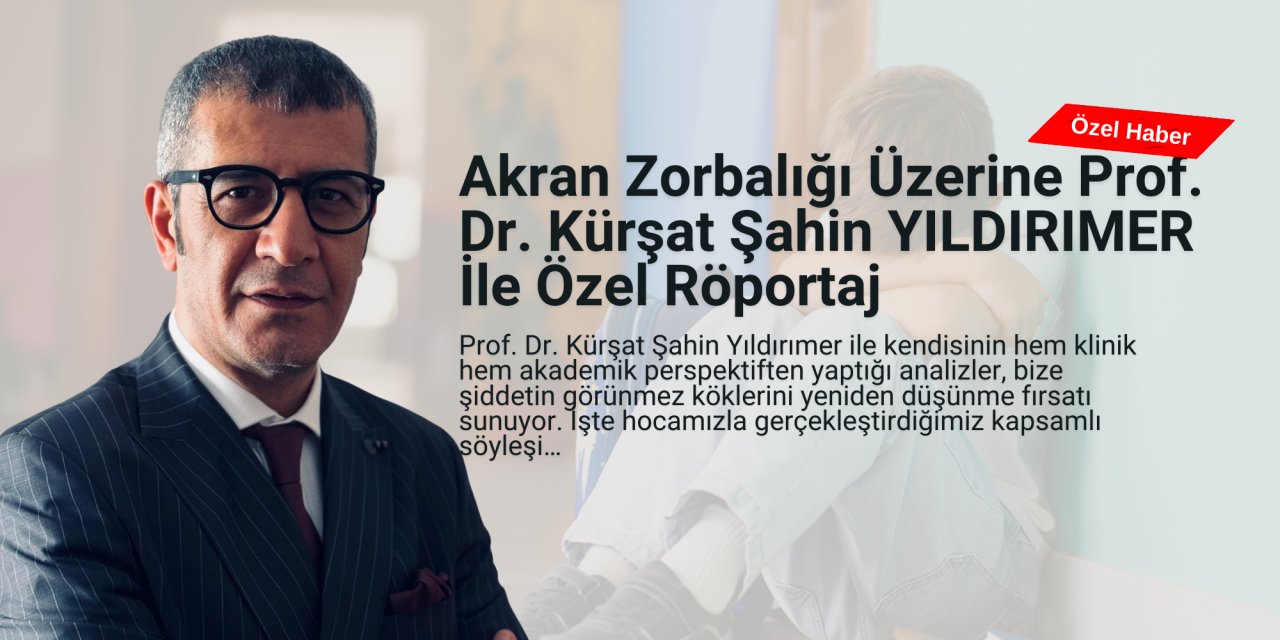 Akran Zorbalığı Üzerine Uluslararası Yayınlarıyla Dikkat Çeken Prof. Dr. Kürşat Şahin Yıldırımer İle Özel Röportaj