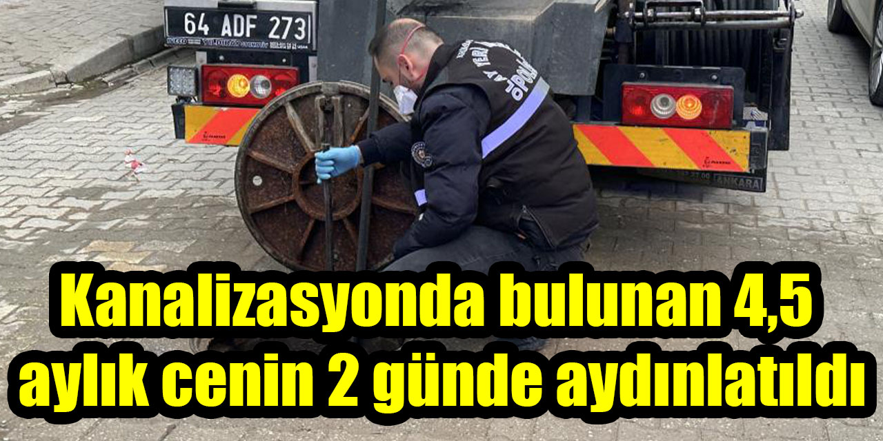 Kanalizasyonda bulunan 4,5  aylık cenin 2 günde aydınlatıldı