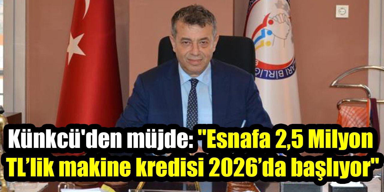 Künkcü'den müjde: "Esnafa 2,5 Milyon TL’lik makine kredisi 2026’da başlıyor"