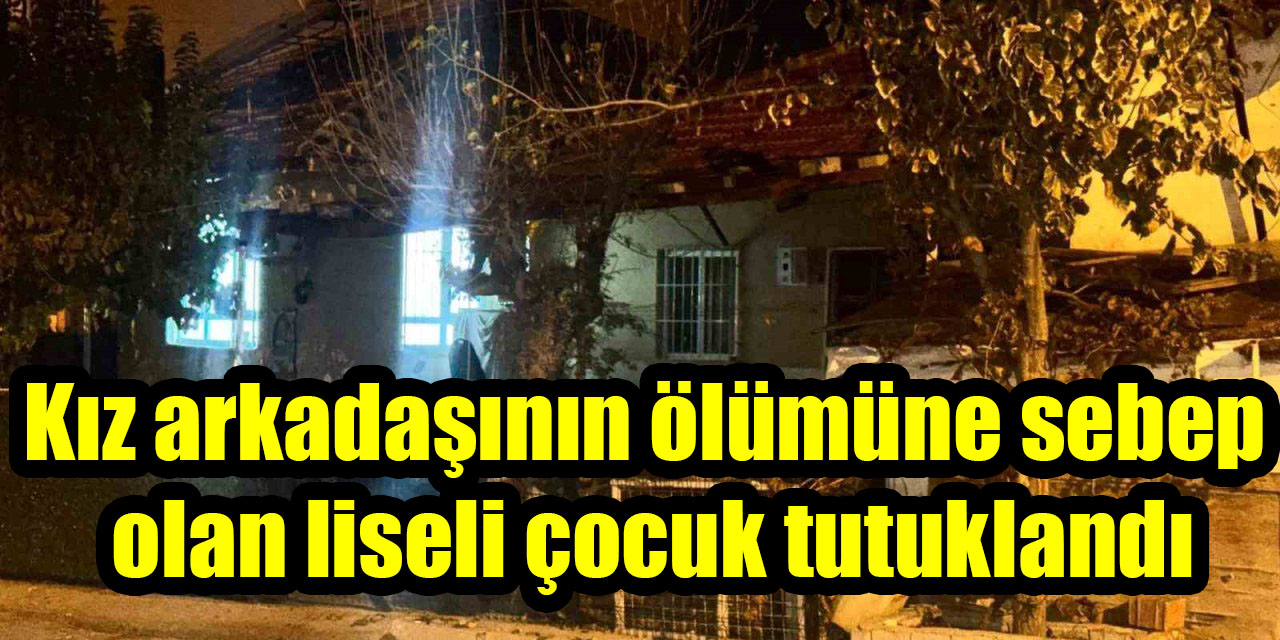 Kız arkadaşının ölümüne sebep olan liseli çocuk tutuklandı