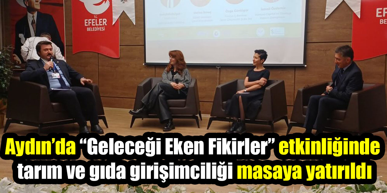 Aydın’da “Geleceği Eken Fikirler” etkinliğinde tarım ve gıda girişimciliği masaya yatırıldı