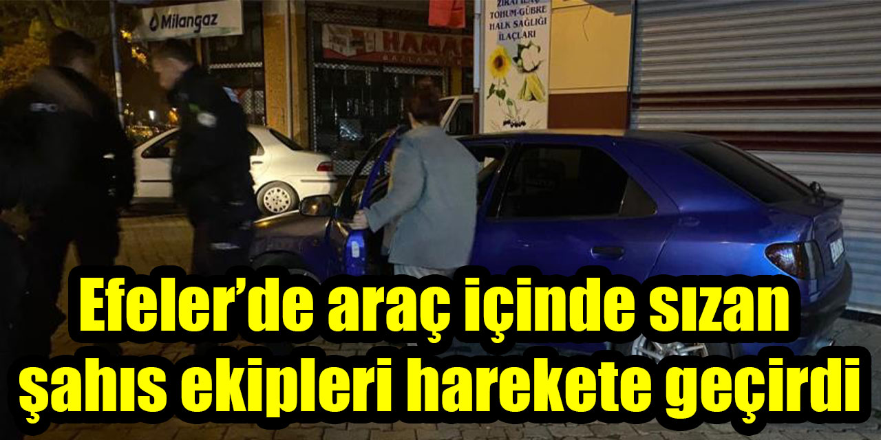 Efeler’de araç içinde sızan şahıs ekipleri harekete geçirdi