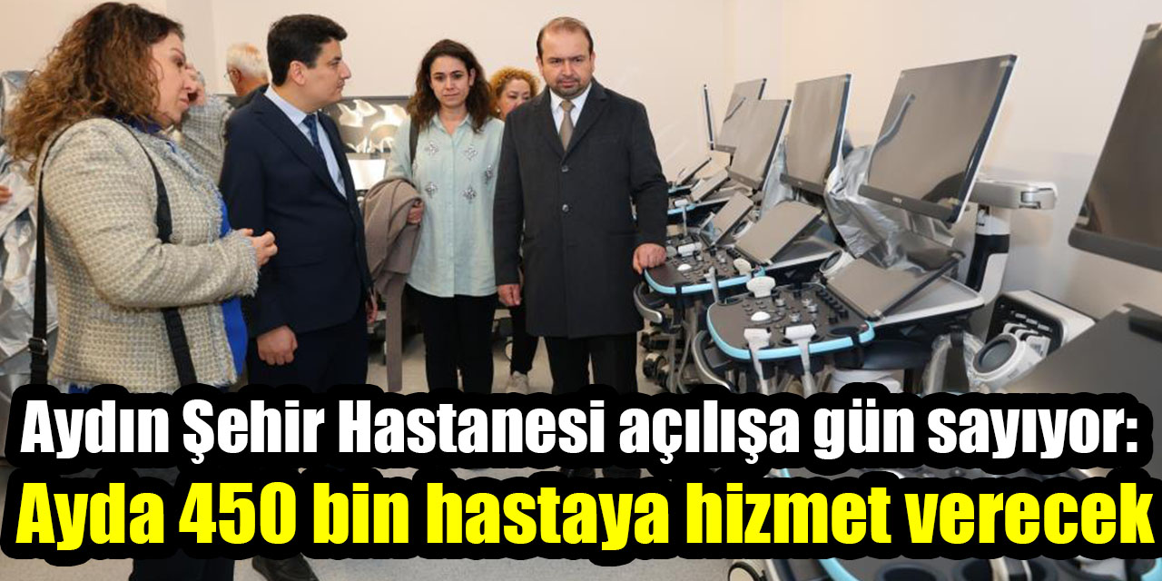 Aydın Şehir Hastanesi açılışa gün sayıyor: Ayda 450 bin hastaya hizmet verecek