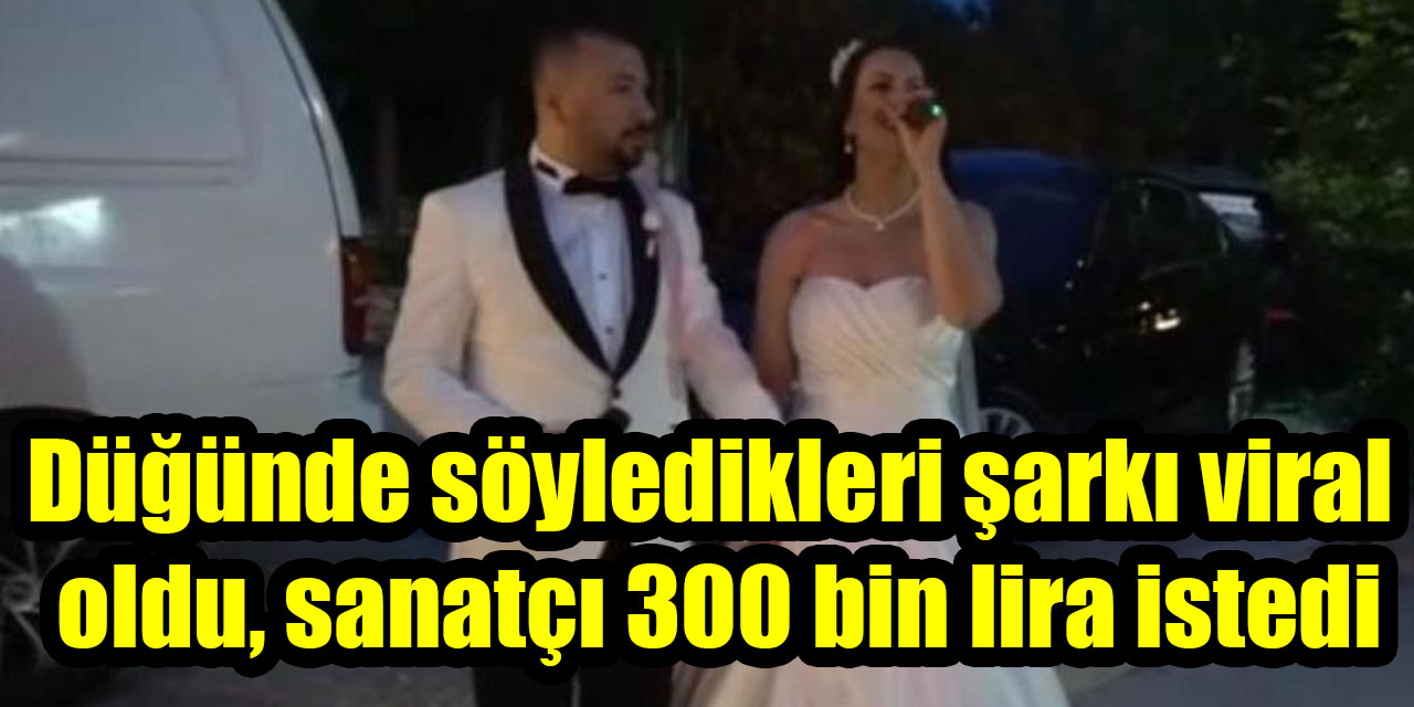 Düğünde söyledikleri şarkı viral oldu, sanatçı 300 bin lira istedi