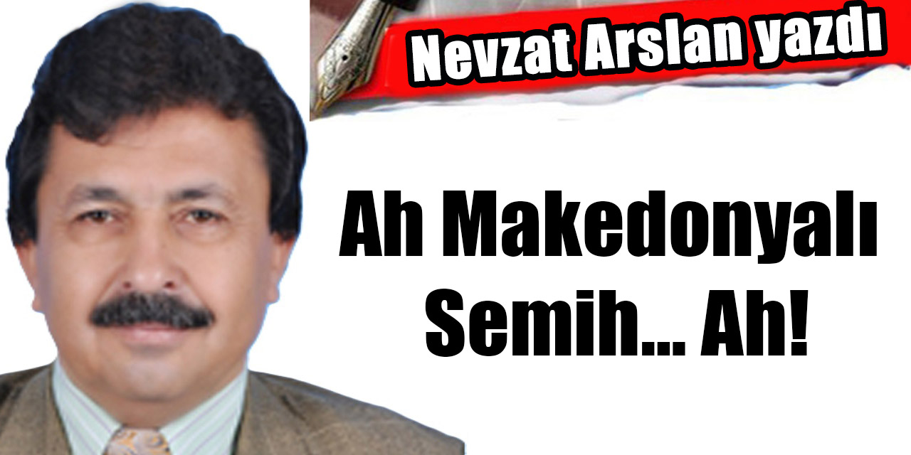 Ah Makedonyalı Semih… Ah!