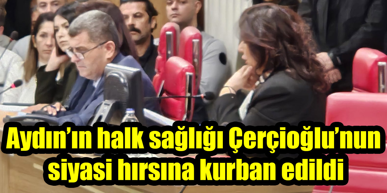 Aydın’ın halk sağlığı Çerçioğlu’nun siyasi hırsına kurban edildi