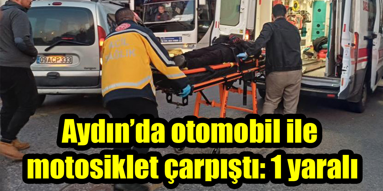 Aydın’da otomobil ile motosiklet çarpıştı: 1 yaralı