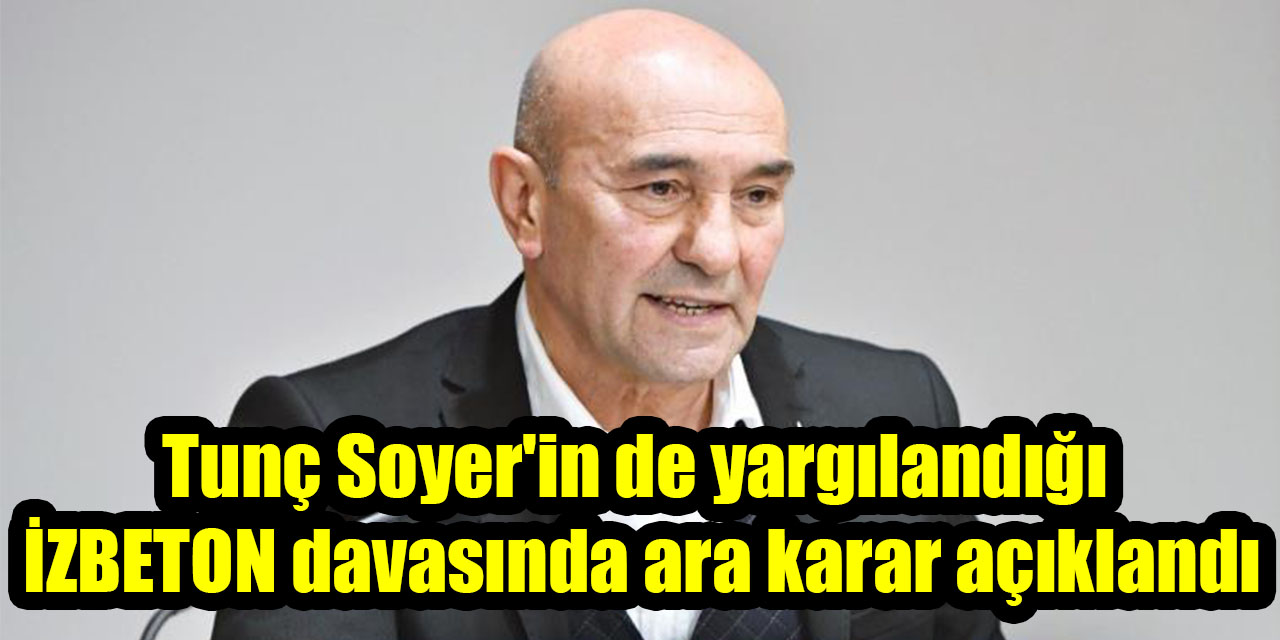 Tunç Soyer'in de yargılandığı  İZBETON davasında ara karar açıklandı