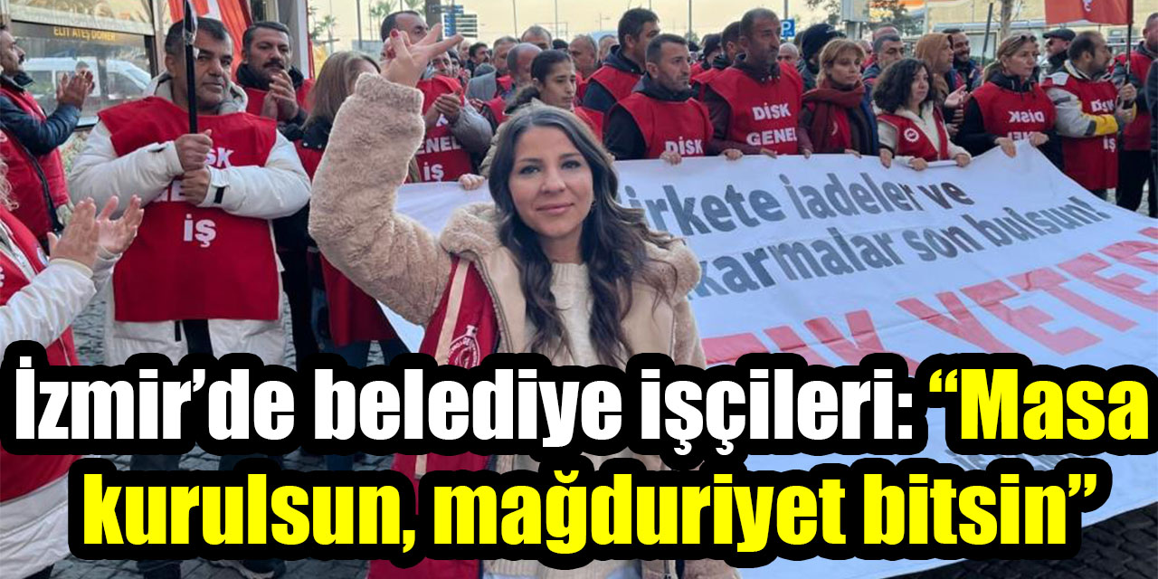 İzmir’de belediye işçileri: “Masa kurulsun, mağduriyet bitsin”