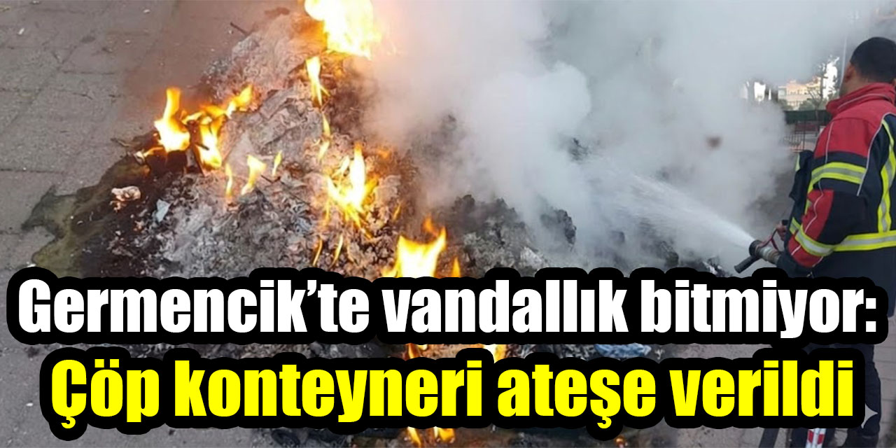 Germencik’te vandallık bitmiyor: Çöp konteyneri ateşe verildi
