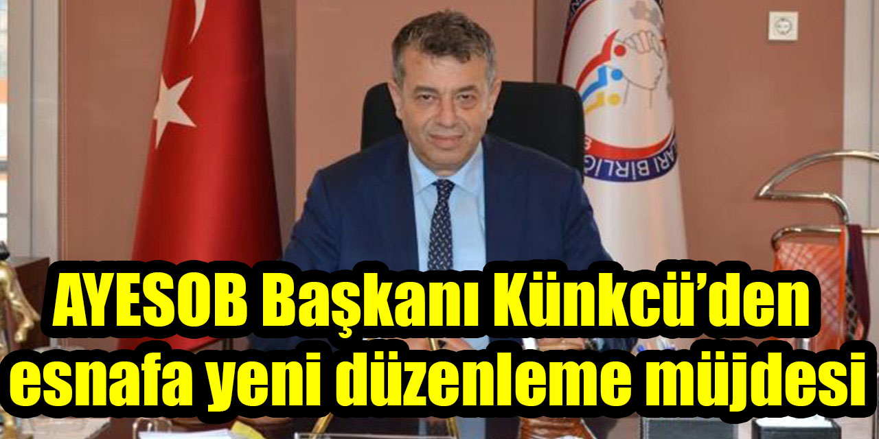 AYESOB Başkanı Künkcü’den esnafa yeni düzenleme müjdesi