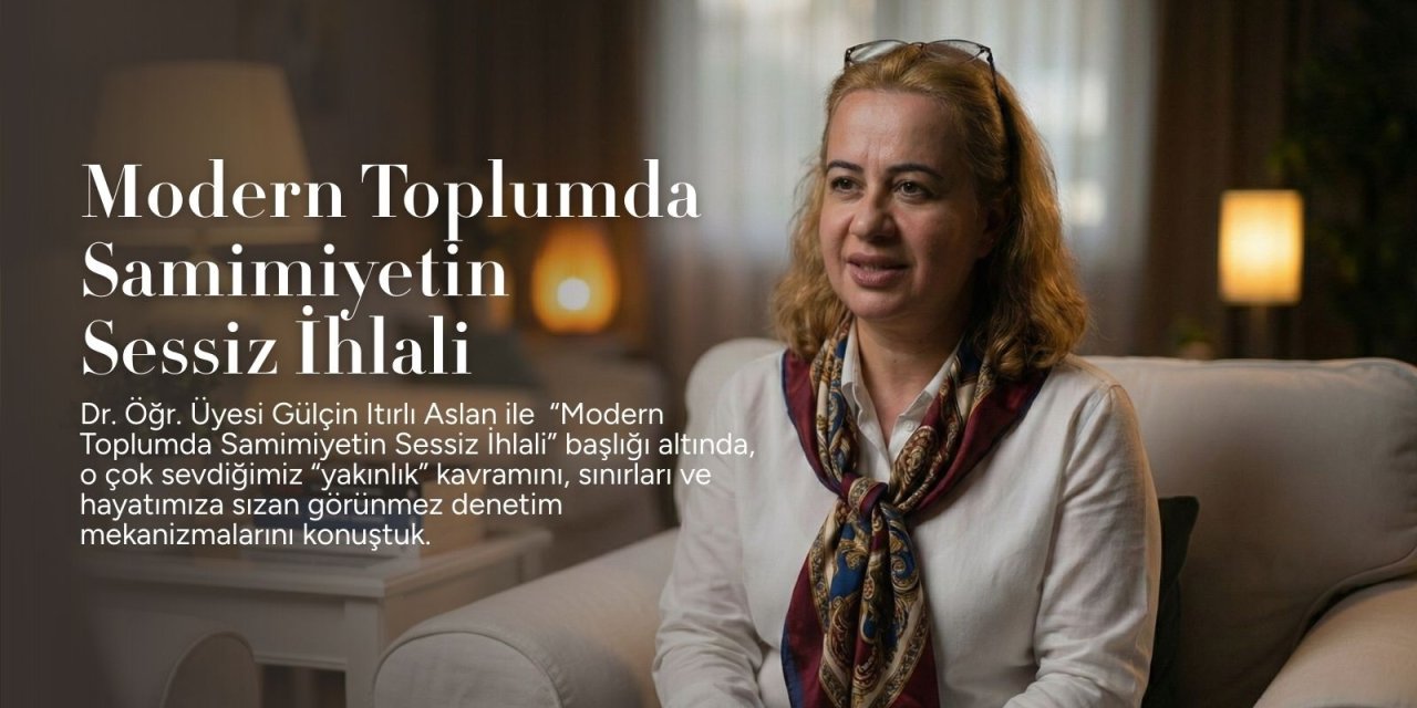 Modern Toplumda Samimiyetin Sessiz İhlali Dr. Öğr. Üyesi Gülçin Itırlı Aslan ile Söyleşi
