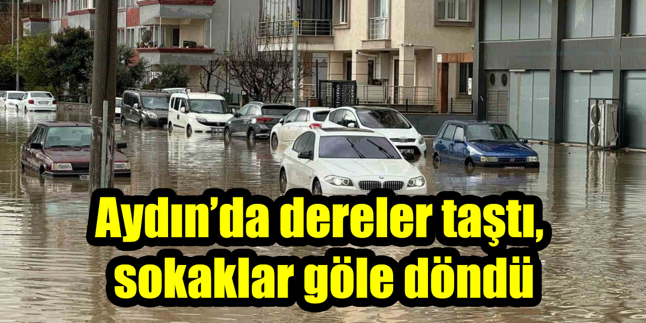 Aydın’da dereler taştı, sokaklar göle döndü