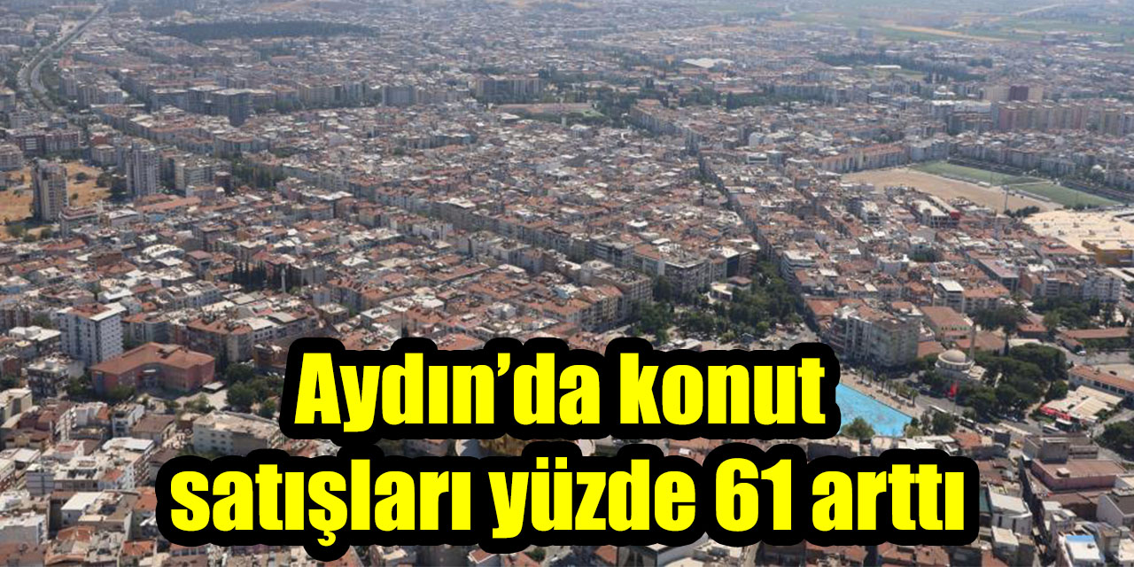 Aydın’da konut satışları yüzde 61 arttı