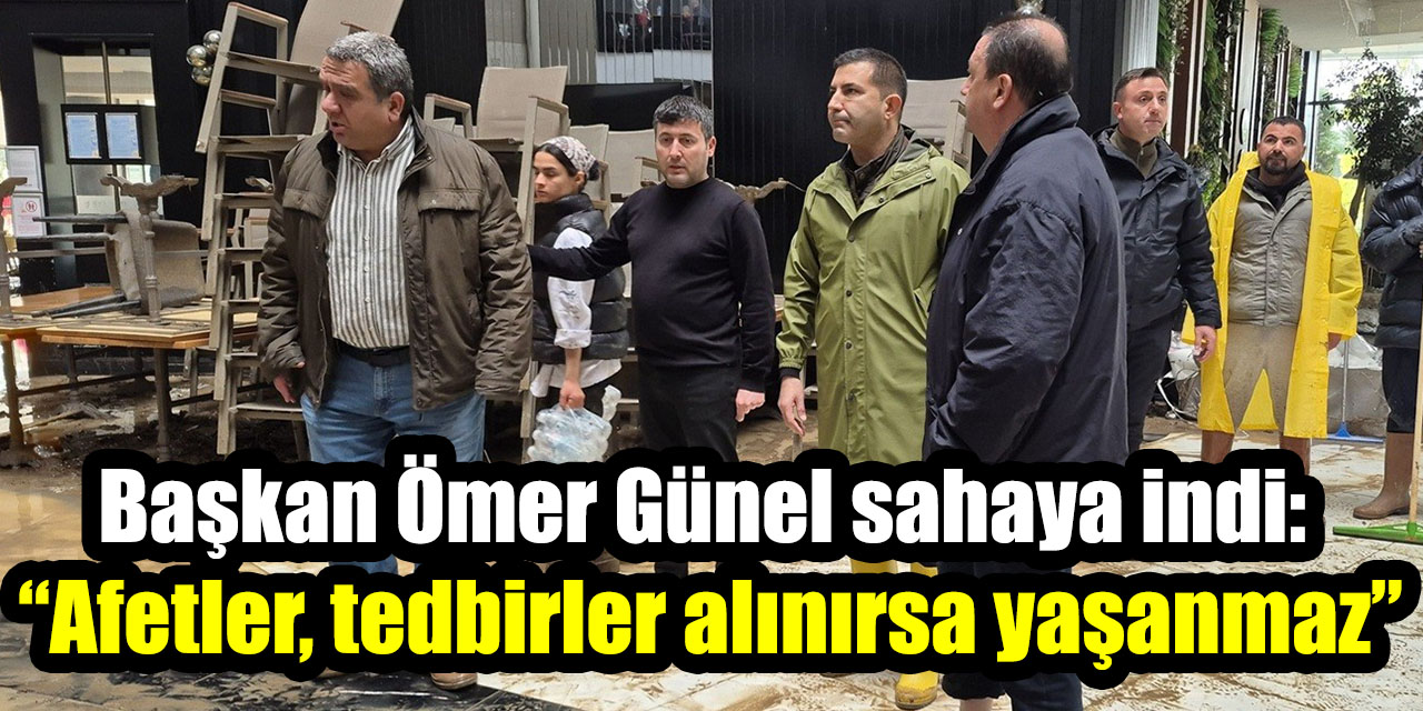 Başkan Ömer Günel sahaya indi: “Afetler, tedbirler alınırsa yaşanmaz”