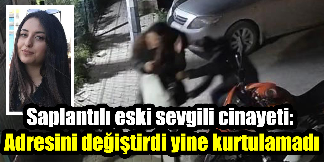 Saplantılı eski sevgili cinayeti: Adresini değiştirdi yine kurtulamadı