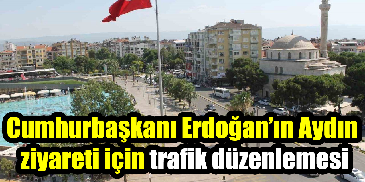 Cumhurbaşkanı Erdoğan’ın Aydın  ziyareti için trafik düzenlemesi