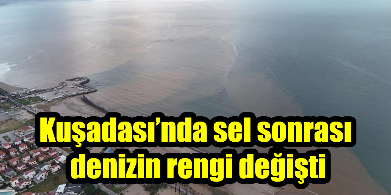 Kuşadası’nda sel sonrası denizin rengi değişti