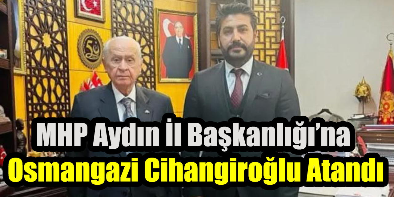 MHP Aydın İl Başkanlığı’na Osmangazi Cihangiroğlu atandı