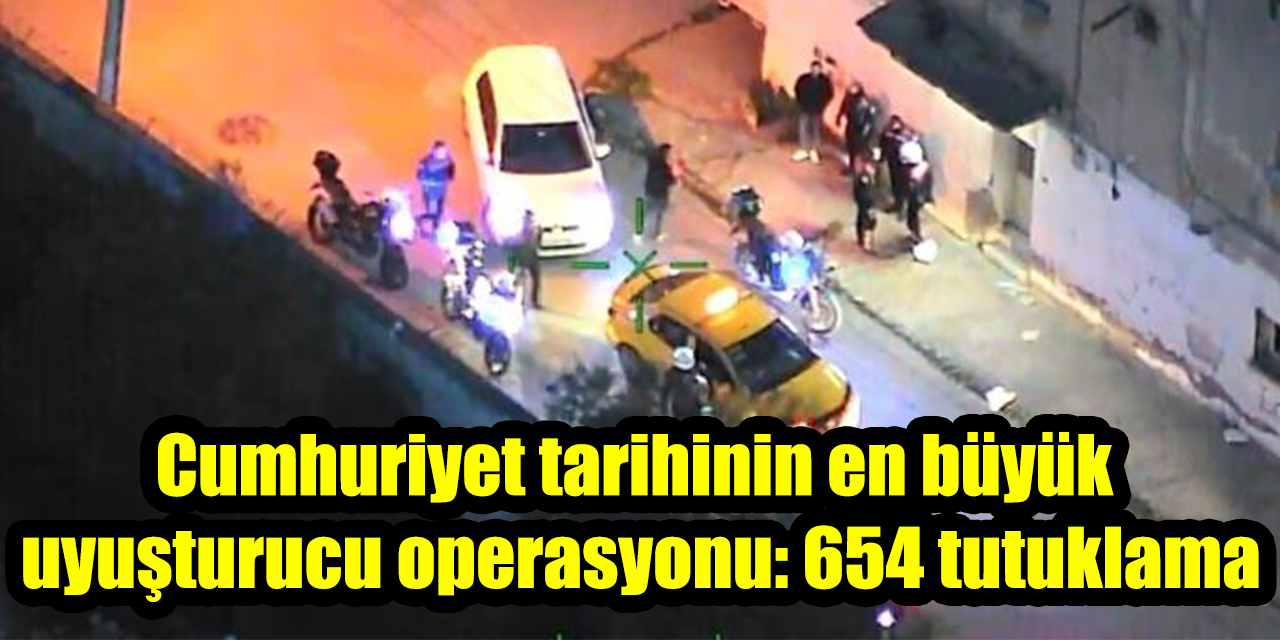 Cumhuriyet tarihinin en büyük uyuşturucu operasyonu: 654 tutuklama