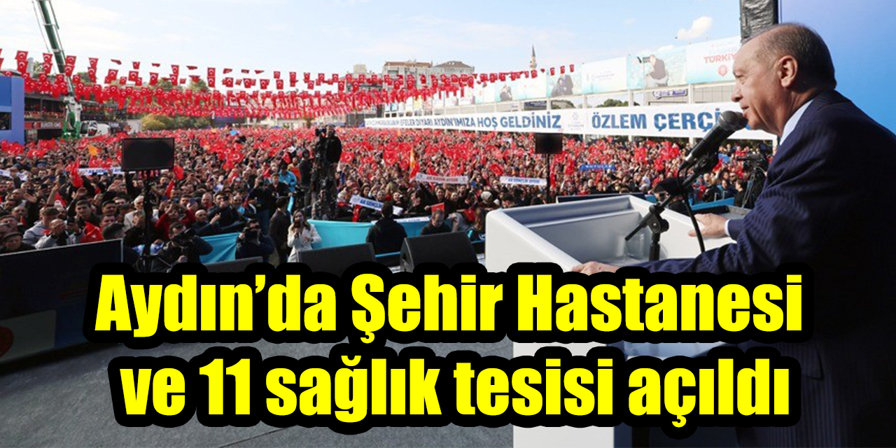 Aydın’da Şehir Hastanesi  ve 11 sağlık tesisi açıldı
