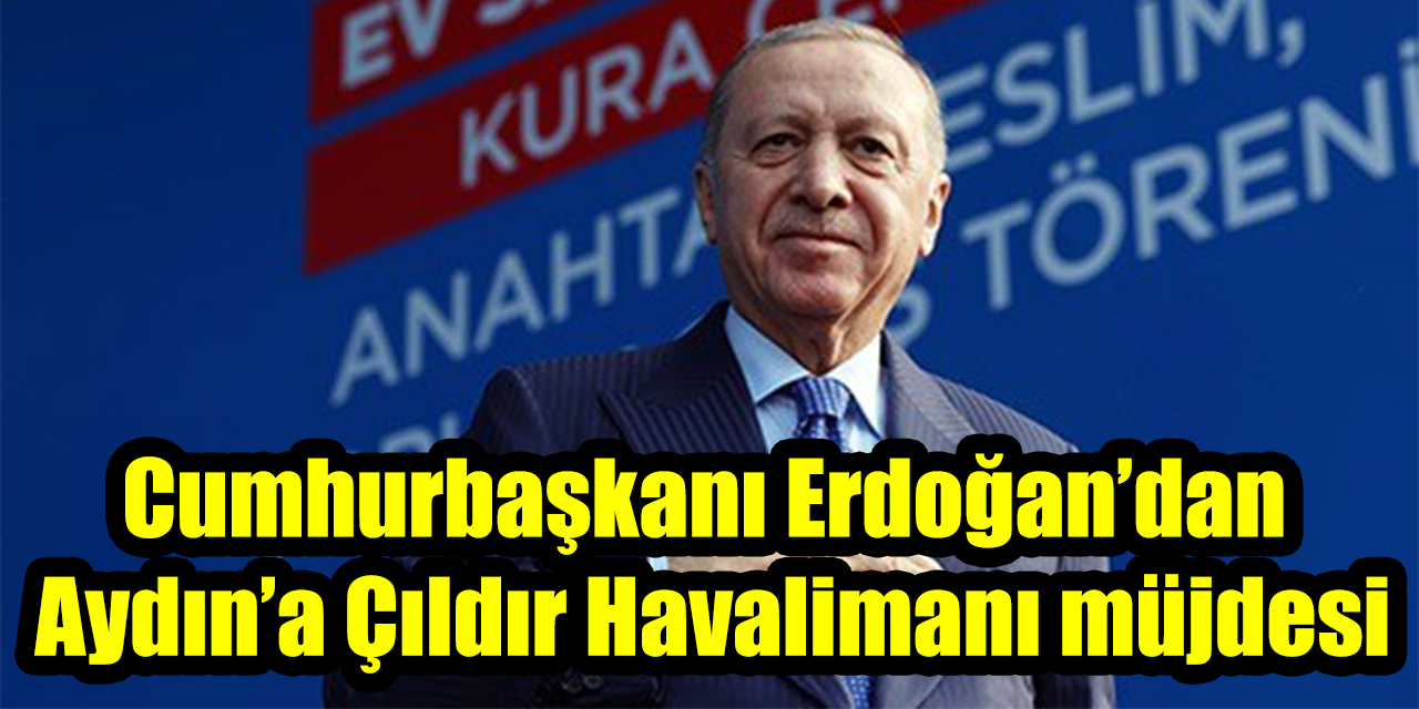 Cumhurbaşkanı Erdoğan’dan Aydın’a Çıldır Havalimanı müjdesi