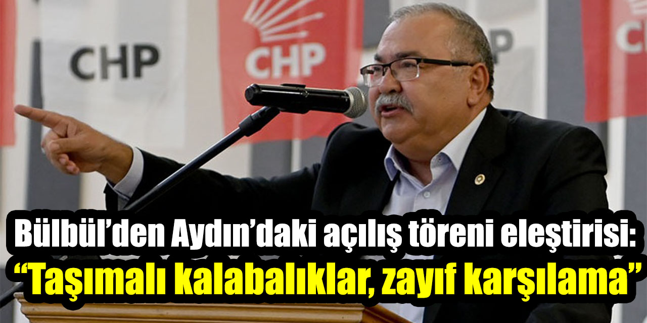 Bülbül’den Aydın’daki açılış töreni eleştirisi:  “Taşımalı kalabalıklar, zayıf karşılama”