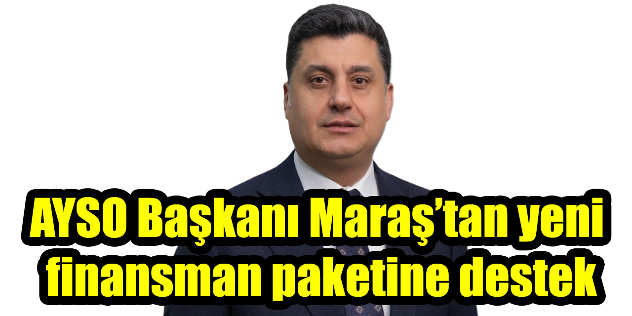 AYSO Başkanı Maraş’tan yeni finansman paketine destek