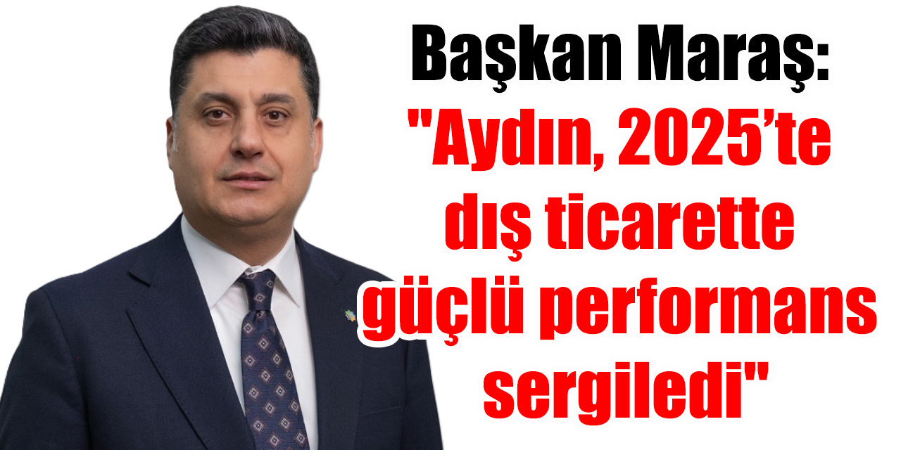 AYSO Başkanı Maraş: "Aydın, 2025’te dış ticarette güçlü performans sergiledi"