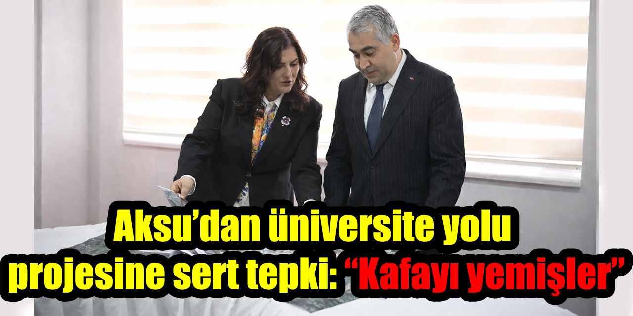 Aksu’dan üniversite yolu projesine sert tepki: “Kafayı yemişler”