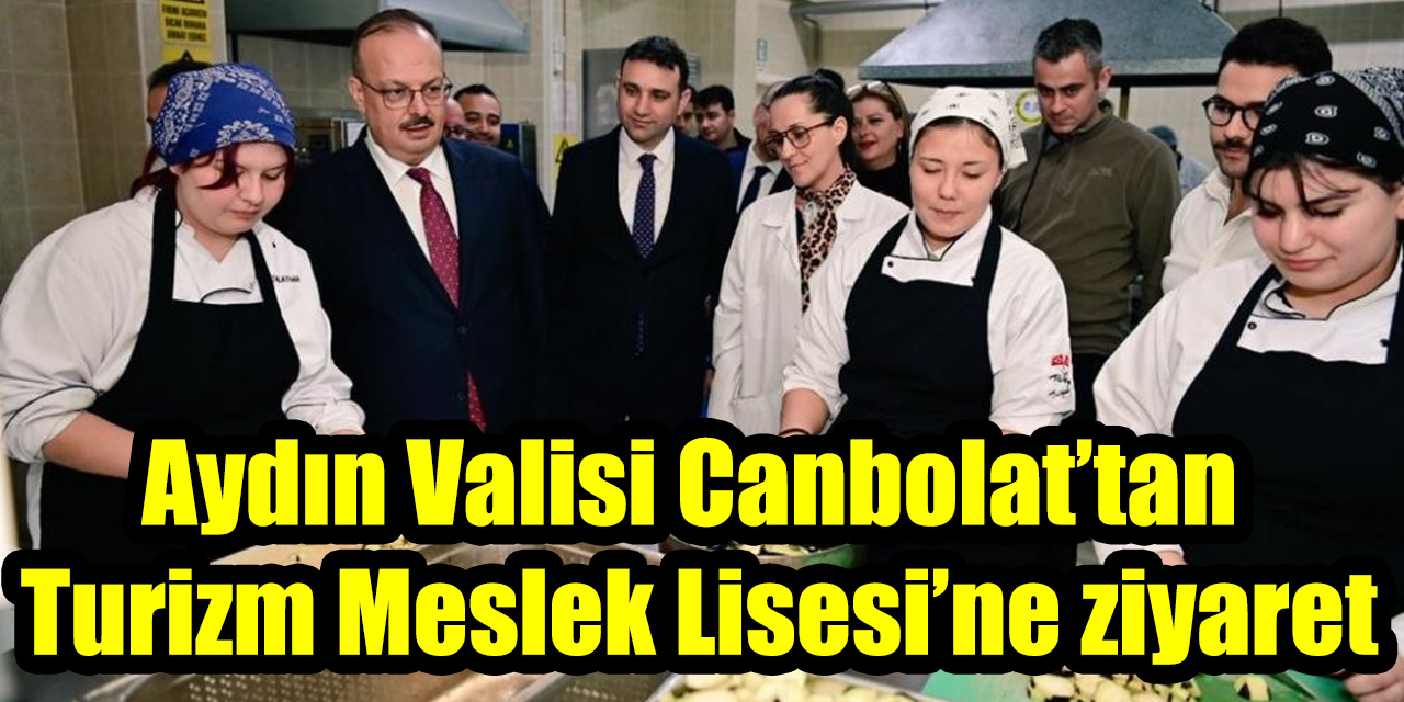 Aydın Valisi Canbolat’tan Turizm Meslek Lisesi’ne ziyaret