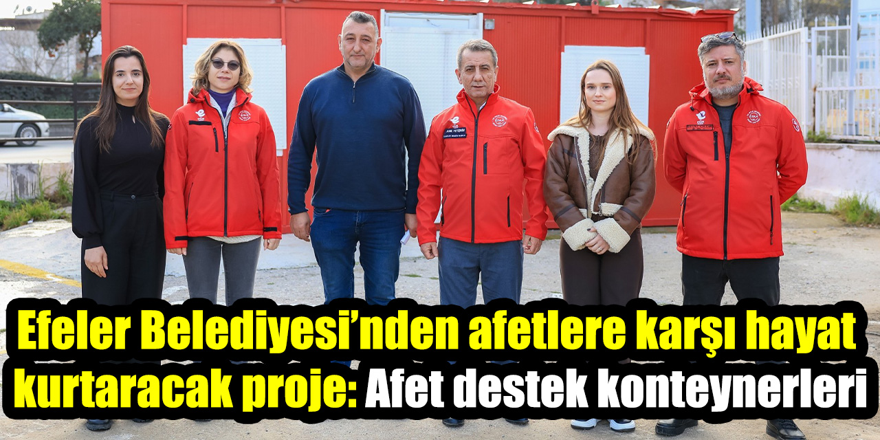 Efeler Belediyesi’nden afetlere karşı hayat kurtaracak proje: Afet destek konteynerleri